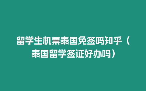 留學生機票泰國免簽嗎知乎（泰國留學簽證好辦嗎）