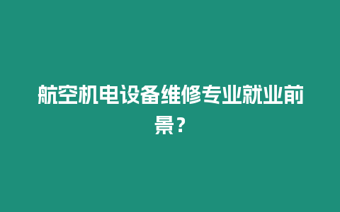 航空機電設備維修專業就業前景？