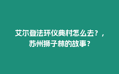 艾爾登法環儀典村怎么去？，蘇州獅子林的故事？