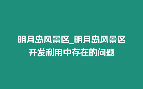 明月島風景區_明月島風景區開發利用中存在的問題