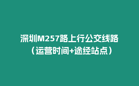 深圳M257路上行公交線路（運營時間+途經站點）