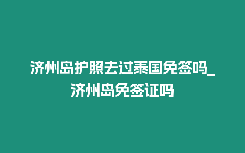 濟州島護照去過泰國免簽嗎_濟州島免簽證嗎