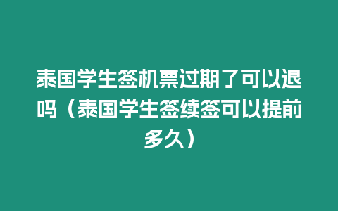 泰國學生簽機票過期了可以退嗎（泰國學生簽續簽可以提前多久）