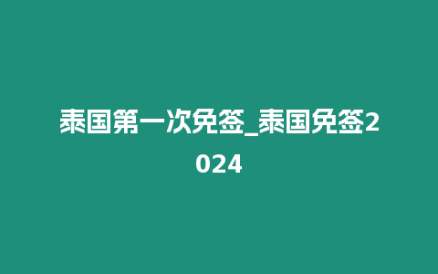 泰國第一次免簽_泰國免簽2024