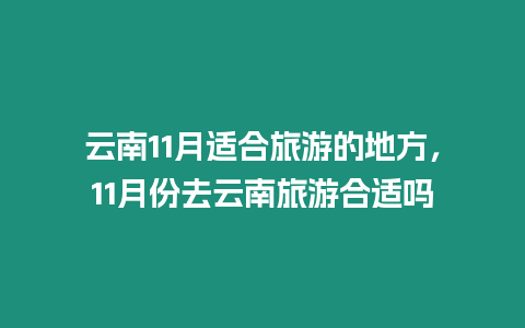 云南11月適合旅游的地方，11月份去云南旅游合適嗎