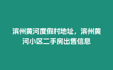 濱州黃河度假村地址，濱州黃河小區(qū)二手房出售信息