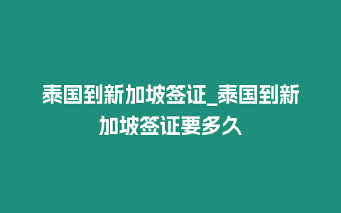 泰國到新加坡簽證_泰國到新加坡簽證要多久