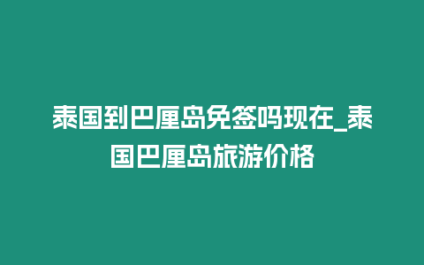 泰國(guó)到巴厘島免簽嗎現(xiàn)在_泰國(guó)巴厘島旅游價(jià)格