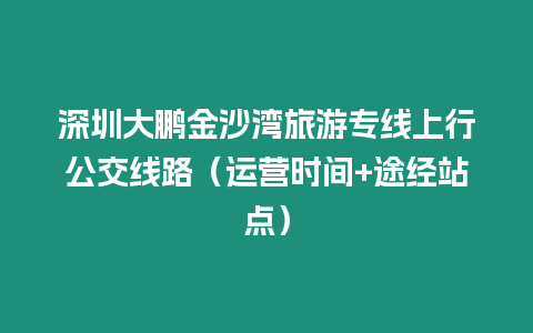 深圳大鵬金沙灣旅游專線上行公交線路（運營時間+途經站點）