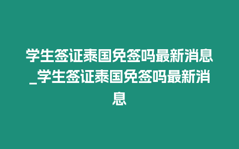 學(xué)生簽證泰國(guó)免簽嗎最新消息_學(xué)生簽證泰國(guó)免簽嗎最新消息