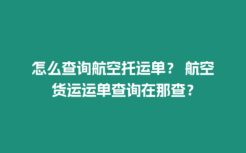 怎么查詢航空托運單？ 航空貨運運單查詢在那查？