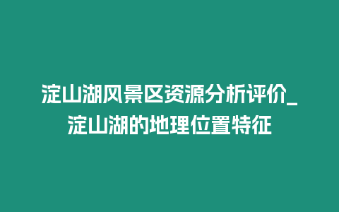 淀山湖風景區資源分析評價_淀山湖的地理位置特征