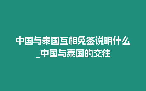 中國與泰國互相免簽說明什么_中國與泰國的交往