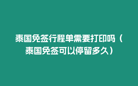 泰國免簽行程單需要打印嗎（泰國免簽可以停留多久）