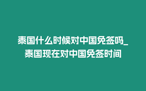 泰國什么時候對中國免簽嗎_泰國現在對中國免簽時間