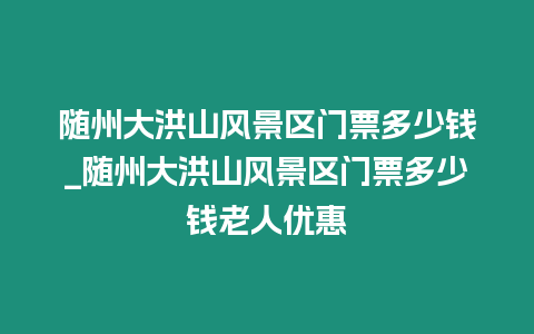 隨州大洪山風景區門票多少錢_隨州大洪山風景區門票多少錢老人優惠