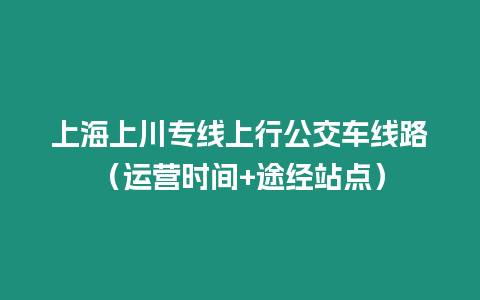 上海上川專線上行公交車線路（運營時間+途經站點）