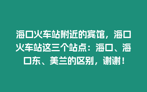 海口火車站附近的賓館，海口火車站這三個站點：海口、海口東、美蘭的區別，謝謝！