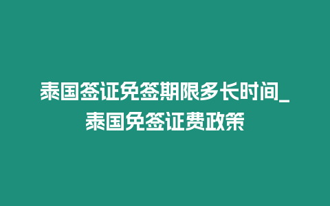 泰國簽證免簽期限多長時間_泰國免簽證費政策