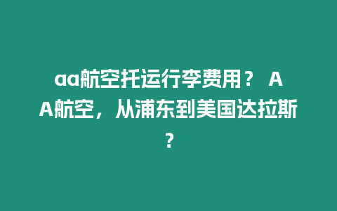 aa航空托運行李費用？ AA航空，從浦東到美國達拉斯？