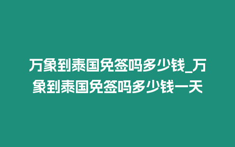 萬象到泰國免簽嗎多少錢_萬象到泰國免簽嗎多少錢一天