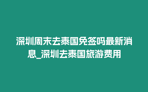 深圳周末去泰國免簽嗎最新消息_深圳去泰國旅游費用