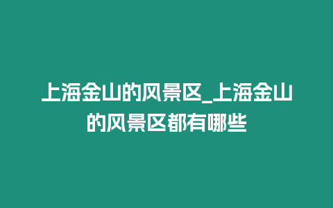 上海金山的風(fēng)景區(qū)_上海金山的風(fēng)景區(qū)都有哪些