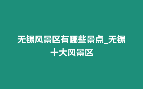 無錫風景區有哪些景點_無錫十大風景區