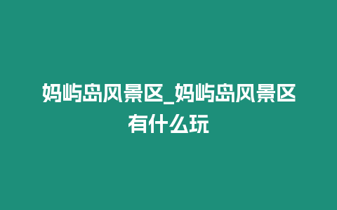 媽嶼島風景區_媽嶼島風景區有什么玩