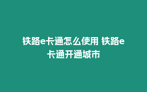 鐵路e卡通怎么使用 鐵路e卡通開通城市