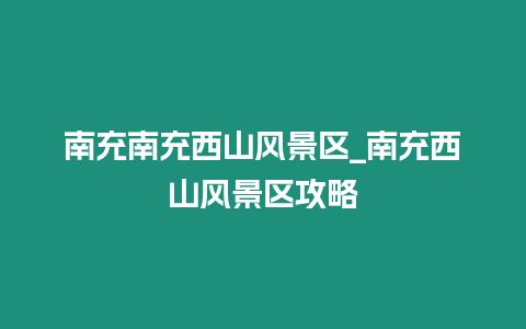 南充南充西山風景區_南充西山風景區攻略