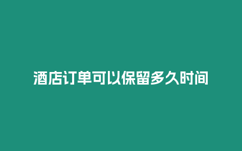 酒店訂單可以保留多久時(shí)間