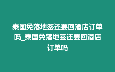 泰國免落地簽還要回酒店訂單嗎_泰國免落地簽還要回酒店訂單嗎