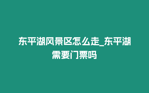 東平湖風景區怎么走_東平湖需要門票嗎