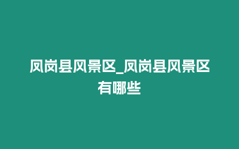 鳳崗縣風景區_鳳崗縣風景區有哪些