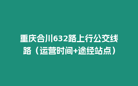 重慶合川632路上行公交線路（運營時間+途經站點）