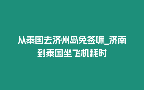 從泰國去濟州島免簽嘛_濟南到泰國坐飛機耗時