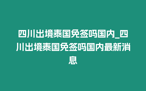 四川出境泰國免簽嗎國內_四川出境泰國免簽嗎國內最新消息