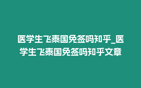 醫學生飛泰國免簽嗎知乎_醫學生飛泰國免簽嗎知乎文章