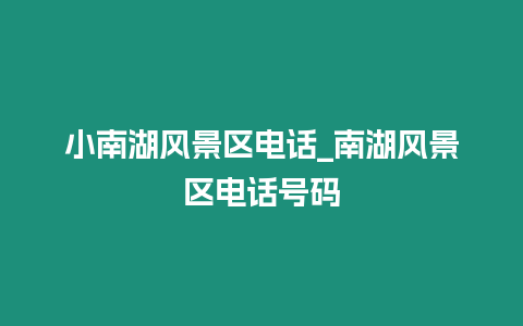 小南湖風(fēng)景區(qū)電話_南湖風(fēng)景區(qū)電話號(hào)碼