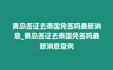 青島簽證去泰國免簽嗎最新消息_青島簽證去泰國免簽嗎最新消息查詢