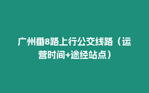 廣州番8路上行公交線路（運營時間+途經站點）