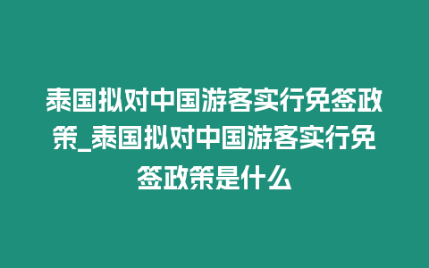 泰國擬對中國游客實行免簽政策_泰國擬對中國游客實行免簽政策是什么