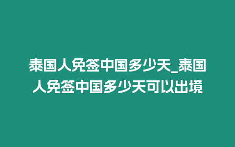 泰國人免簽中國多少天_泰國人免簽中國多少天可以出境