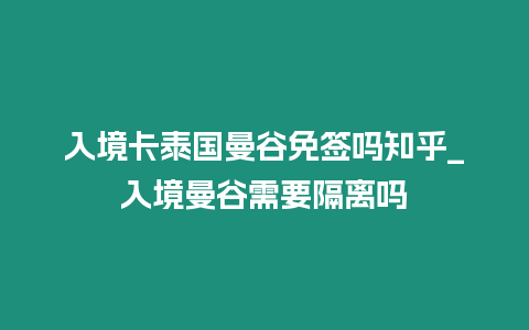 入境卡泰國曼谷免簽嗎知乎_入境曼谷需要隔離嗎