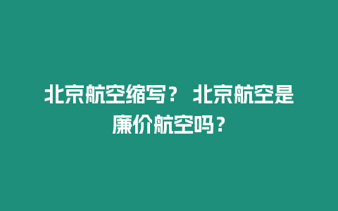 北京航空縮寫？ 北京航空是廉價航空嗎？