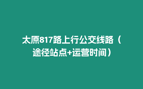 太原817路上行公交線路（途徑站點+運營時間）