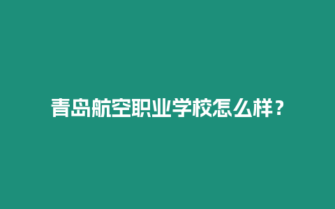 青島航空職業學校怎么樣？