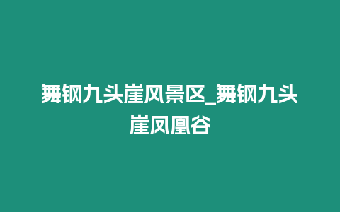 舞鋼九頭崖風景區(qū)_舞鋼九頭崖鳳凰谷