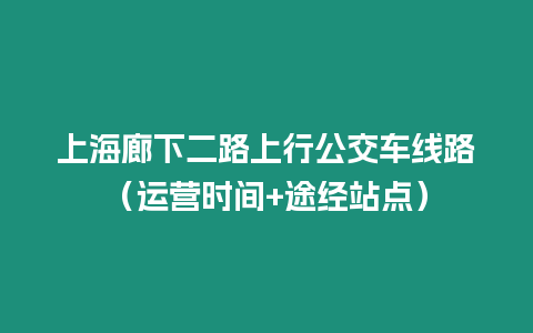 上海廊下二路上行公交車線路（運(yùn)營時(shí)間+途經(jīng)站點(diǎn)）